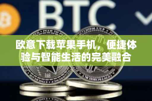 欧意下载苹果手机，便捷体验与智能生活的完美融合