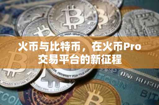 火币与比特币，在火币Pro交易平台的新征程