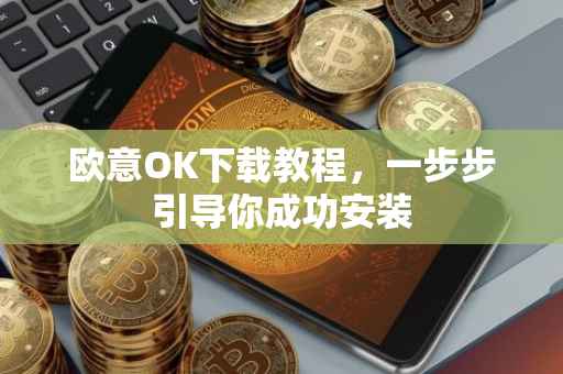 欧意OK下载教程，一步步引导你成功安装
