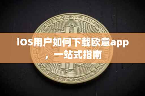 iOS用户如何下载欧意app，一站式指南