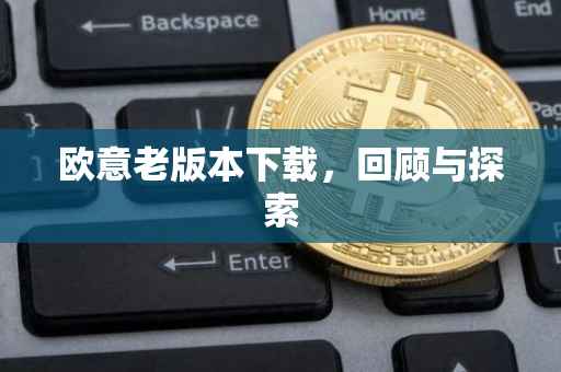 欧意老版本下载，回顾与探索