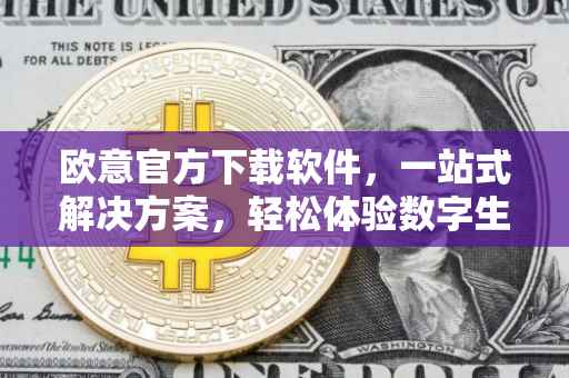 欧意官方下载软件，一站式解决方案，轻松体验数字生活