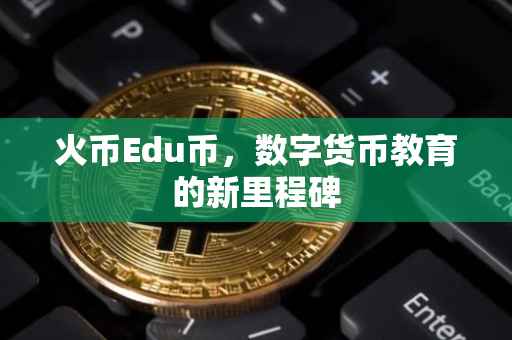 火币Edu币，数字货币教育的新里程碑