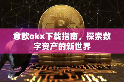 意欧okx下载指南，探索数字资产的新世界