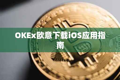 OKEx欧意下载iOS应用指南