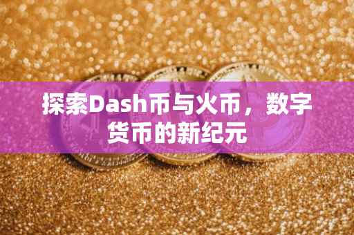 探索Dash币与火币，数字货币的新纪元
