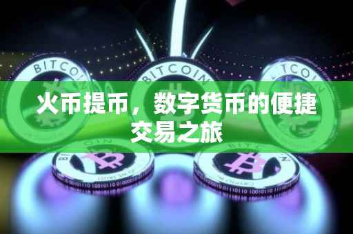火币提币，数字货币的便捷交易之旅