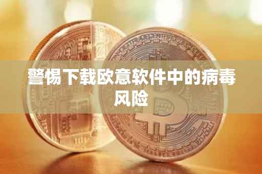 警惕下载欧意软件中的病毒风险