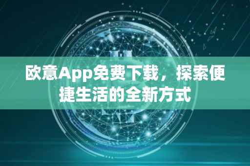 欧意App免费下载，探索便捷生活的全新方式