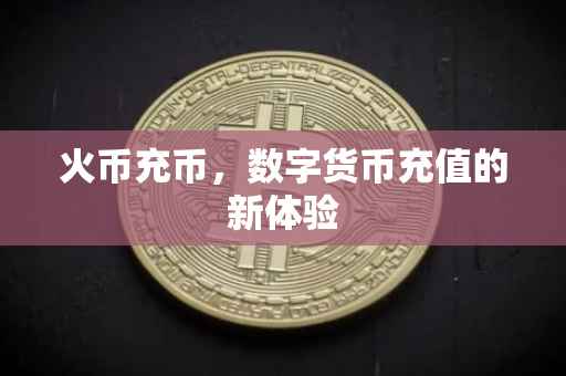 火币充币，数字货币充值的新体验