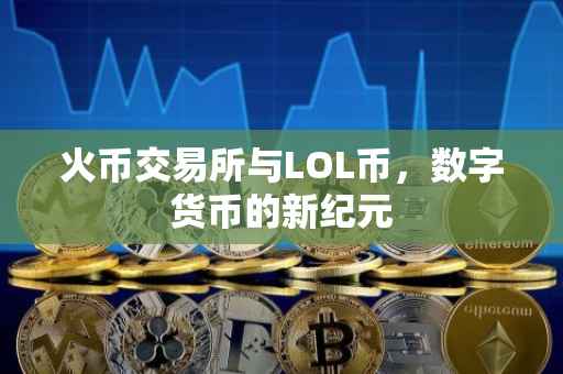 火币交易所与LOL币，数字货币的新纪元
