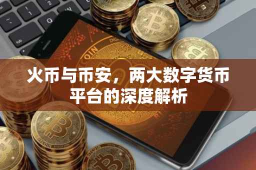 火币与币安，两大数字货币平台的深度解析