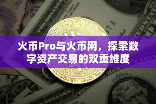 火币Pro与火币网，探索数字资产交易的双重维度