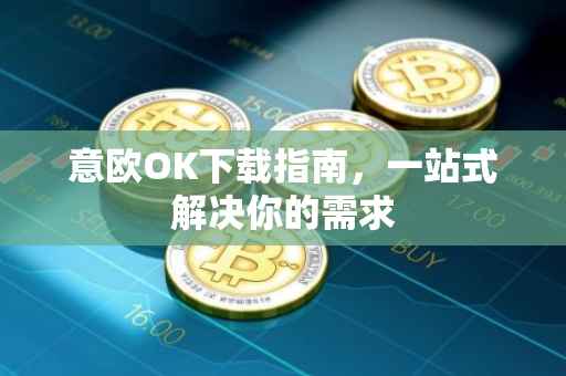 意欧OK下载指南，一站式解决你的需求