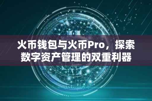 火币钱包与火币Pro，探索数字资产管理的双重利器