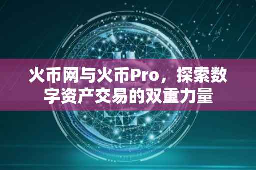 火币网与火币Pro，探索数字资产交易的双重力量