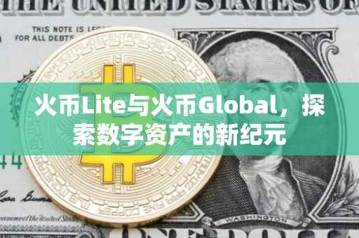 火币Lite与火币Global，探索数字资产的新纪元