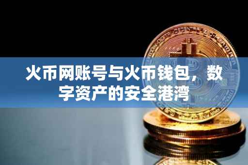 火币网账号与火币钱包，数字资产的安全港湾