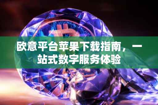 欧意平台苹果下载指南，一站式数字服务体验