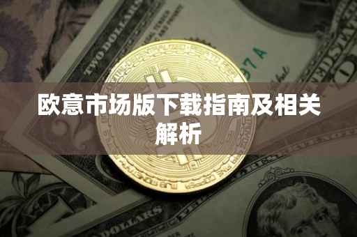 欧意市场版下载指南及相关解析