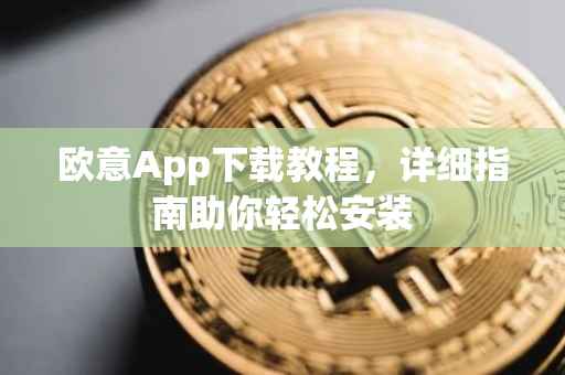 欧意App下载教程，详细指南助你轻松安装