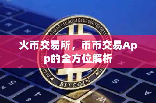 火币交易所，币币交易App的全方位解析