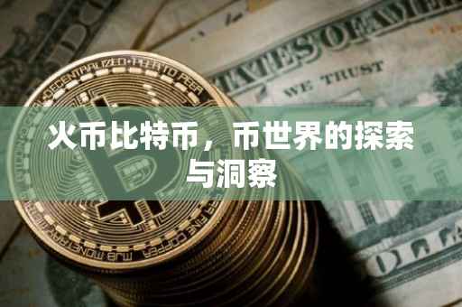 火币比特币，币世界的探索与洞察