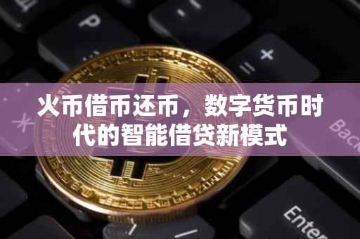 火币借币还币，数字货币时代的智能借贷新模式