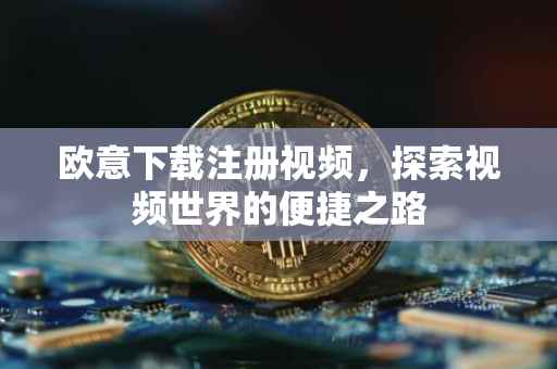 欧意下载注册视频，探索视频世界的便捷之路