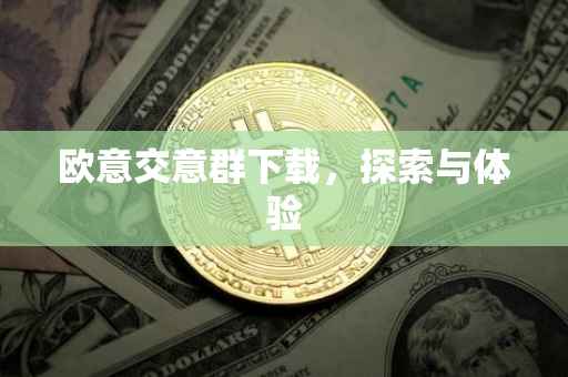 欧意交意群下载，探索与体验