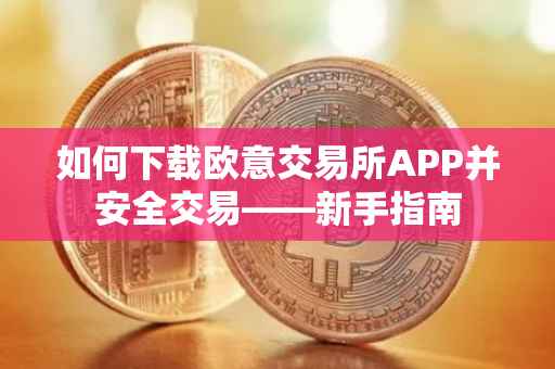 如何下载欧意交易所APP并安全交易——新手指南