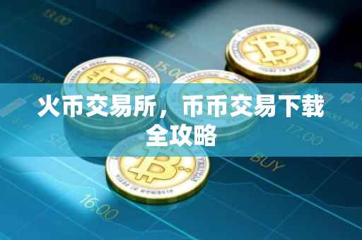 火币交易所，币币交易下载全攻略