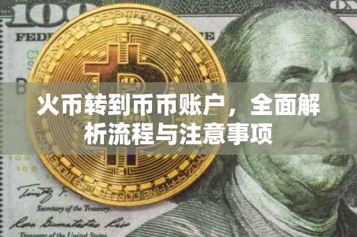 火币转到币币账户，全面解析流程与注意事项