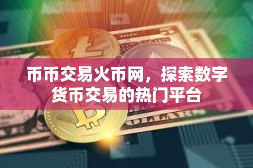 币币交易火币网，探索数字货币交易的热门平台