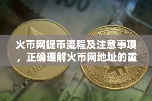 火币网提币流程及注意事项，正确理解火币网地址的重要性