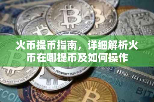 火币提币指南，详细解析火币在哪提币及如何操作