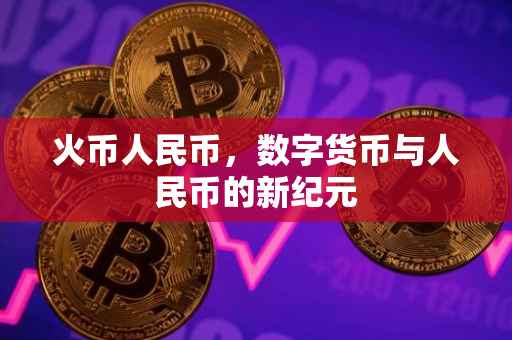 火币人民币，数字货币与人民币的新纪元
