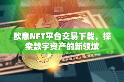 欧意NFT平台交易下载，探索数字资产的新领域