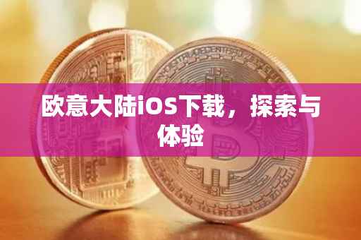 欧意大陆iOS下载，探索与体验