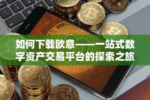 如何下载欧意——一站式数字资产交易平台的探索之旅