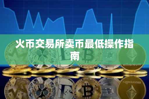 火币交易所卖币最低操作指南