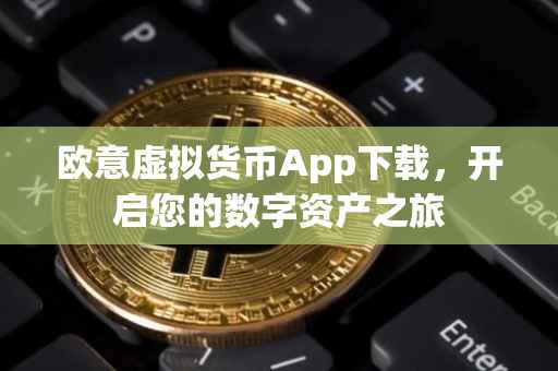 欧意虚拟货币App下载，开启您的数字资产之旅