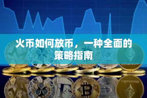 火币如何放币，一种全面的策略指南