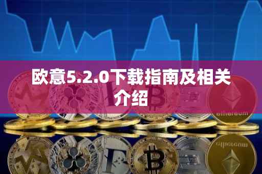 欧意5.2.0下载指南及相关介绍