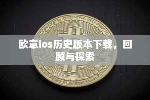 欧意ios历史版本下载，回顾与探索