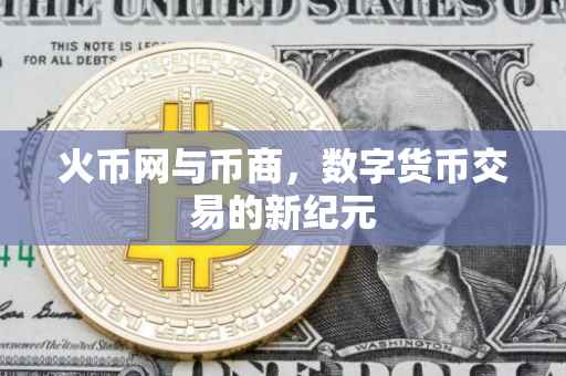 火币网与币商，数字货币交易的新纪元