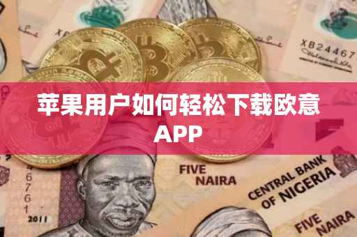 苹果用户如何轻松下载欧意APP