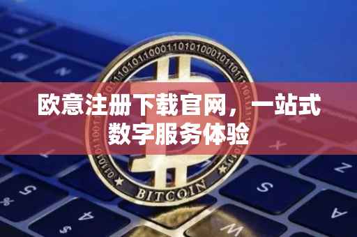 欧意注册下载官网，一站式数字服务体验