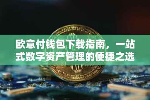 欧意付钱包下载指南，一站式数字资产管理的便捷之选