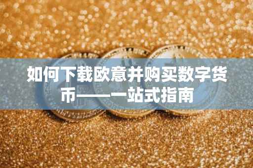 如何下载欧意并购买数字货币——一站式指南